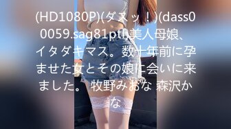 (HD1080P)(ダスッ！)(dass00059.sag81ptl)美人母娘、イタダキマス。数十年前に孕ませた女とその娘に会いに来ました。 牧野みおな 森沢かな