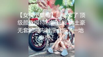 【女模小草莓】后续来了 顶级颜值模特粉鲍翘臀 约土豪无套啪啪内射淫水流了一地 爽死！ (1)