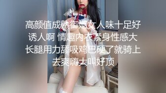 高颜值成熟御姐女人味十足好诱人啊 情趣内衣紧身性感大长腿用力舔吸鸡巴硬了就骑上去爽嗨大叫好顶