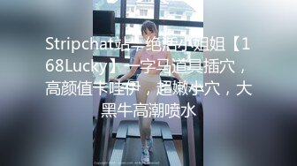 Stripchat站，绝活小姐姐【168Lucky】一字马道具插穴，高颜值卡哇伊，超嫩小穴，大黑牛高潮喷水