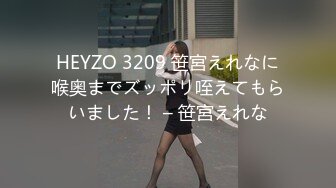 HEYZO 3209 笹宮えれなに喉奥までズッポリ咥えてもらいました！ – 笹宮えれな