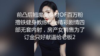 前凸后翘魔鬼身材OF百万粉撸铁健身教练Ellie精彩剧情四部无套内射，房产女销售为了订金只好献逼给老板2