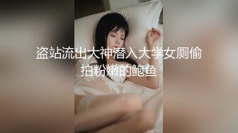 盗站流出大神潜入大学女厕偷拍粉嫩的鲍鱼