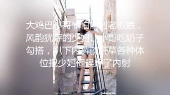 大鸡巴小哥偷怕内射老板娘，风韵犹存的少妇让小哥吃奶子勾搭，扒下内裤就开草各种体位把少妇伺候好了内射