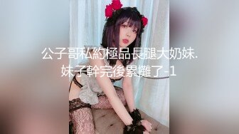 公子哥私約極品長腿大奶妹.妹子幹完後累攤了-1