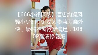 【666小祁探花】酒店约操风骚小少妇，饥渴人妻兼职赚外快，娇喘不断欲望满足，1080P高清修复版