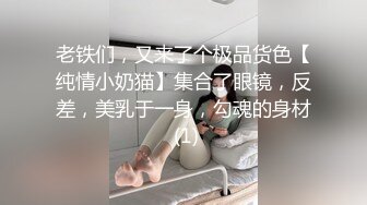 老铁们，又来了个极品货色【纯情小奶猫】集合了眼镜，反差，美乳于一身，勾魂的身材 (1)