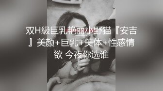 双H級巨乳艳丽小野猫『安吉』美颜+巨乳+美体+性感情欲 今夜你选谁