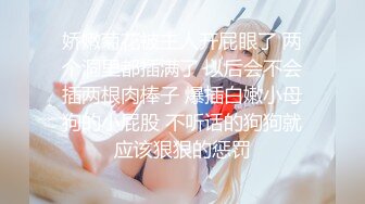 娇嫩菊花被主人开屁眼了 两个洞里都插满了 以后会不会插两根肉棒子 爆插白嫩小母狗的小屁股 不听话的狗狗就应该狠狠的惩罚