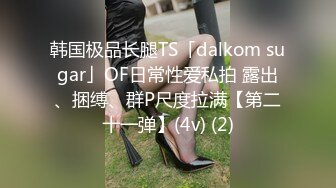 韩国极品长腿TS「dalkom sugar」OF日常性爱私拍 露出、捆缚、群P尺度拉满【第二十一弹】(4v) (2)