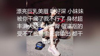 漂亮巨乳美眉 啊好深 小妹妹被你干痛了我不行了 身材超丰满大奶子大肥臀 骚逼抠的受不了被偷偷无套输出 都干出血了