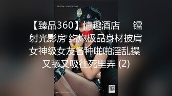 【臻品360】情趣酒店❤️镭射光影房 约炮极品身材披肩女神级女友各种啪啪淫乱操 又舔又吸往死里弄 (2)