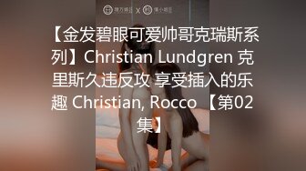 【金发碧眼可爱帅哥克瑞斯系列】Christian Lundgren 克里斯久违反攻 享受插入的乐趣 Christian, Rocco 【第02集】