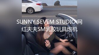 SUNNY SEVEM STUDIO 网红夫夫SM乳胶玩具炮机