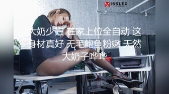 大奶少妇 在家上位全自动 这身材真好 无毛鲍鱼粉嫩 天然大奶子哗哗