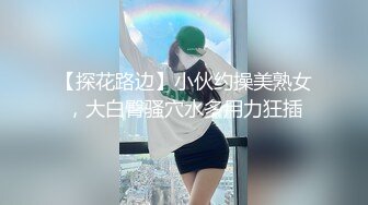 【探花路边】小伙约操美熟女，大白臀骚穴水多用力狂插