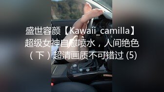 盛世容颜【Kawaii_camilla】超级女神自慰喷水，人间绝色（下）超清画质不可错过 (5)