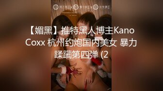 【媚黑】推特黑人博主Kano Coxx 杭州约炮国内美女 暴力蹂躏第四弹 (2