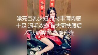 漂亮巨乳少妇 身材丰满肉感十足 逼毛浓密 被大哥扶腰后入 大奶哗哗 娇喘连连