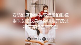 安防酒店摄像头高清偷拍眼镜乖乖女和纹身社会男友开房过夜草完嘴巴干下面