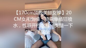 【170cm顶级美腿女神】20CM女用倒模，骑乘爆插狂喷水，性感开档丝袜，美腿一下下猛坐