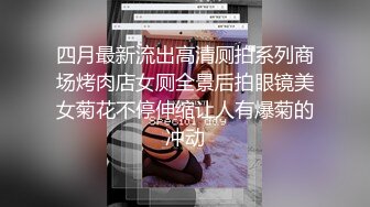 四月最新流出高清厕拍系列商场烤肉店女厕全景后拍眼镜美女菊花不停伸缩让人有爆菊的冲动