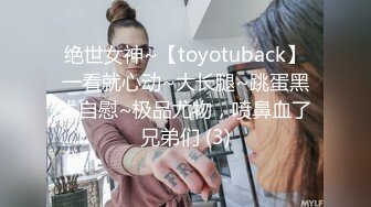 绝世女神~【toyotuback】一看就心动~大长腿~跳蛋黑牛自慰~极品尤物，喷鼻血了兄弟们 (3)