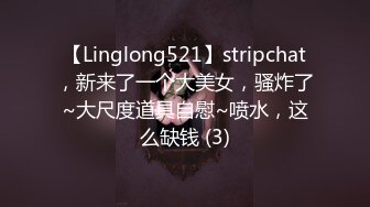 【Linglong521】stripchat，新来了一个大美女，骚炸了~大尺度道具自慰~喷水，这么缺钱 (3)