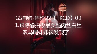 GS自购-售价22【TKCD】091.跟踪偷拍极品美腿肉丝白丝双马尾妹妹被发现了！