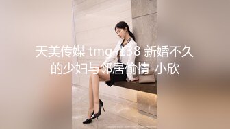 天美传媒 tmg-138 新婚不久的少妇与邻居偷情-小欣