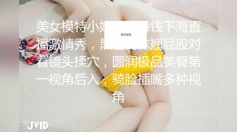 美女模特小姐姐为赚钱下海直播激情秀，黑色网袜翘屁股对着镜头揉穴，圆润极品美臀第一视角后入，骑脸插嘴多种视角