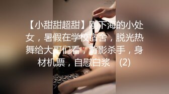 【小甜甜超甜】刚下海的小处女，暑假在学校宿舍，脱光热舞给大哥们看，背影杀手，身材机票，自慰白浆⭐ (2)