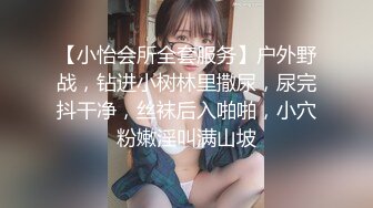 【小怡会所全套服务】户外野战，钻进小树林里撒尿，尿完抖干净，丝袜后入啪啪，小穴粉嫩淫叫满山坡