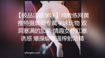 【极品淫娃学妹】鸡教练网黄推特摄影师专属学妹玩物 双洞塞满的加奈 情趣女仆肛塞诱惑 爆操蝴蝶逼榨射浓精