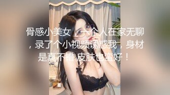 骨感小美女，一个人在家无聊，录了个小视频诱惑我，身材是真不错 皮肤也蛮好！