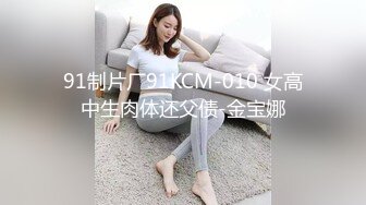 91制片厂91KCM-010 女高中生肉体还父债-金宝娜