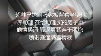 超帅已婚制服老板背着老婆包养助理 在给助理买的房子里偷情操逼 骚逼真紧连干两炮 喷射骚逼满逼精液