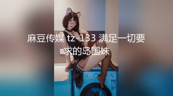 麻豆传媒 tz-133 满足一切要求的岛国妹