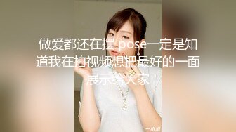 做爱都还在摆 pose一定是知道我在拍视频想把最好的一面展示给大家