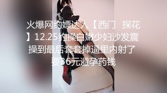 火爆网约嫖达人【西门❤探花】12.25约操白嫩少妇沙发震 操到最后套套掉逼里内射了 要36元避孕药钱