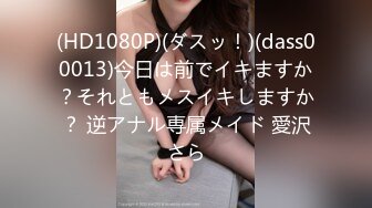 (HD1080P)(ダスッ！)(dass00013)今日は前でイキますか？それともメスイキしますか？ 逆アナル専属メイド 愛沢さら