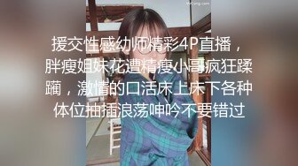 援交性感幼师精彩4P直播，胖瘦姐妹花遭精瘦小哥疯狂蹂躏，激情的口活床上床下各种体位抽插浪荡呻吟不要错过