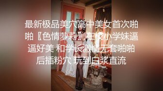 最新极品美穴高中美女首次啪啪〖色情萝莉〗在校小学妹逼逼好美 和学长激情无套啪啪后插粉穴 玩到白浆直流