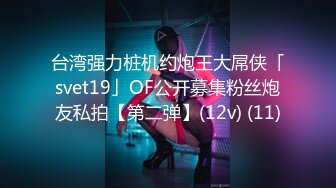 台湾强力桩机约炮王大屌侠「svet19」OF公开募集粉丝炮友私拍【第二弹】(12v) (11)